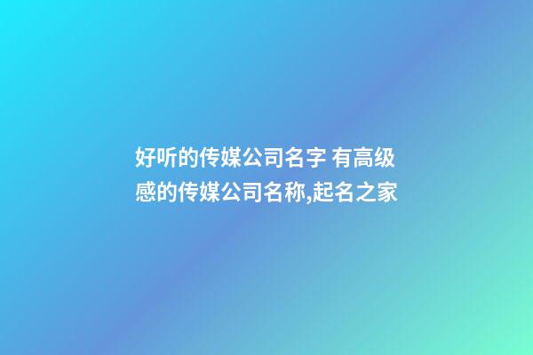 好听的传媒公司名字 有高级感的传媒公司名称,起名之家